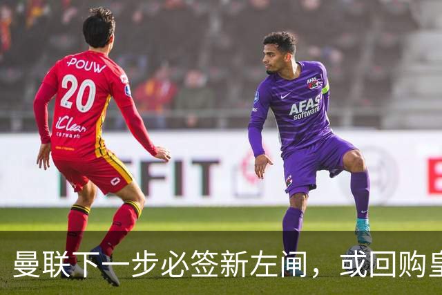 曼联下一步必签新左闸，或回购皇马悍将！霍尔乐意加盟但身价半亿太贵